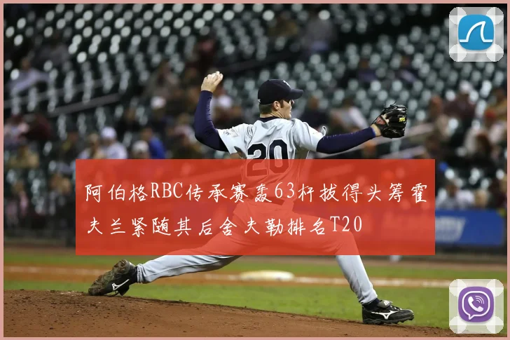 阿伯格RBC传承赛轰63杆拔得头筹霍夫兰紧随其后舍夫勒排名T20