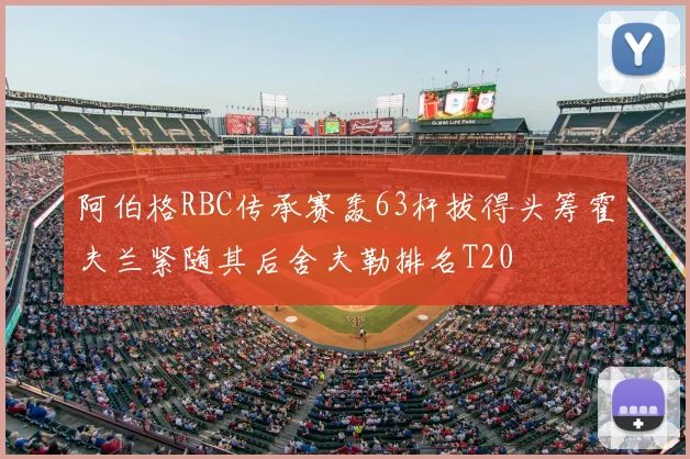 阿伯格RBC传承赛轰63杆拔得头筹霍夫兰紧随其后舍夫勒排名T20